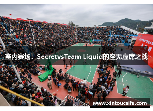 室内赛场：SecretvsTeam Liquid的座无虚席之战